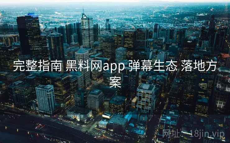 完整指南 黑料网app 弹幕生态 落地方案