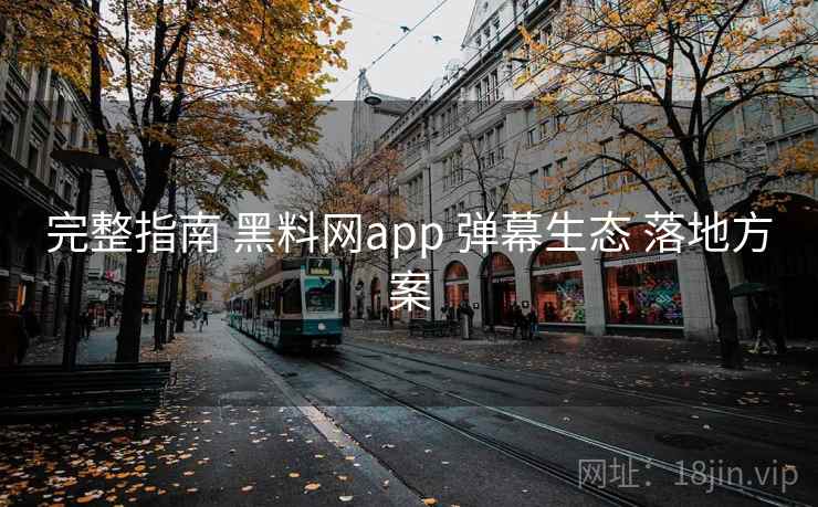 完整指南 黑料网app 弹幕生态 落地方案 完整指南 黑料网app 弹幕生态 落地方案