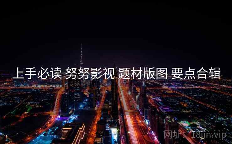 上手必读 努努影视 题材版图 要点合辑