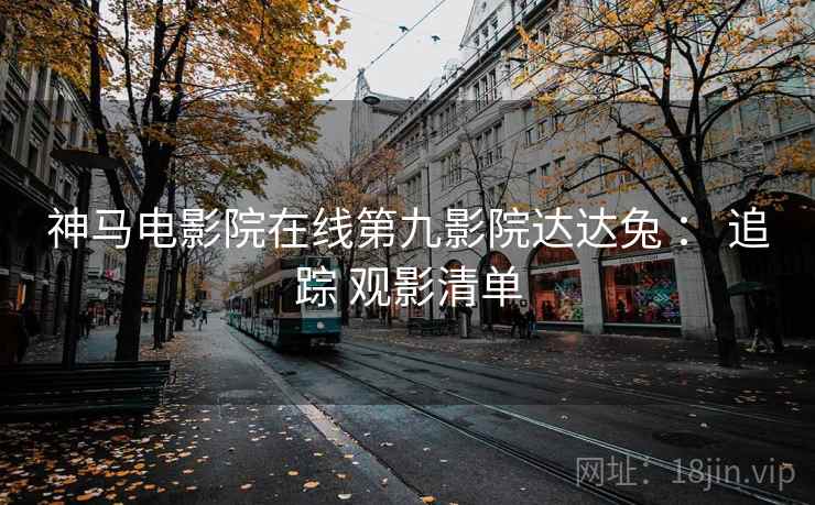 神马电影院在线第九影院达达兔 ： 追踪 观影清单