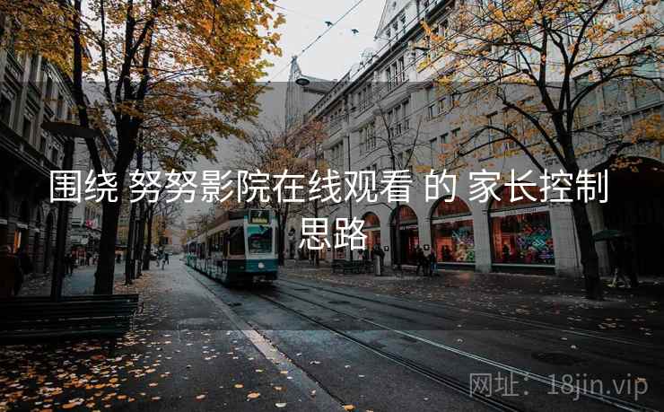 围绕 努努影院在线观看 的 家长控制 思路