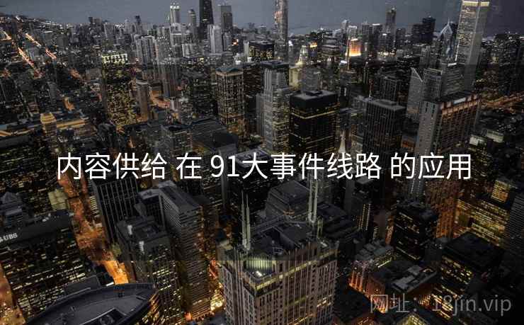 内容供给 在 91大事件线路 的应用