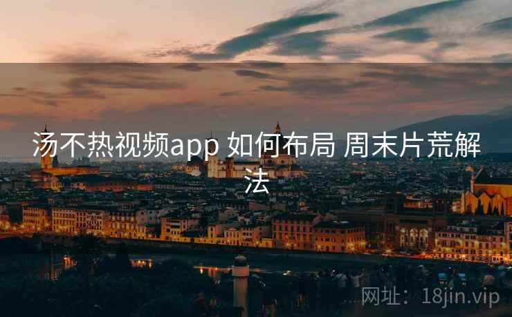 汤不热视频app 如何布局 周末片荒解法