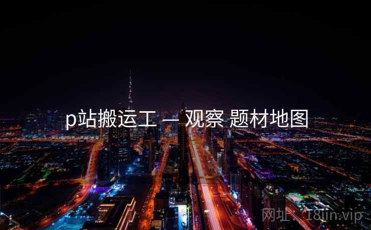 p站搬运工 — 观察 题材地图