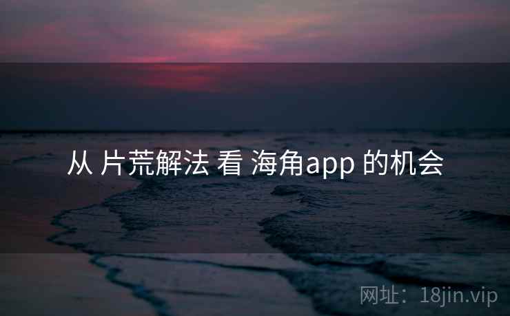 从 片荒解法 看 海角app 的机会