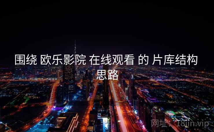 围绕 欧乐影院 在线观看 的 片库结构 思路 围绕 欧乐影院 在线观看 的 片库结构 思路