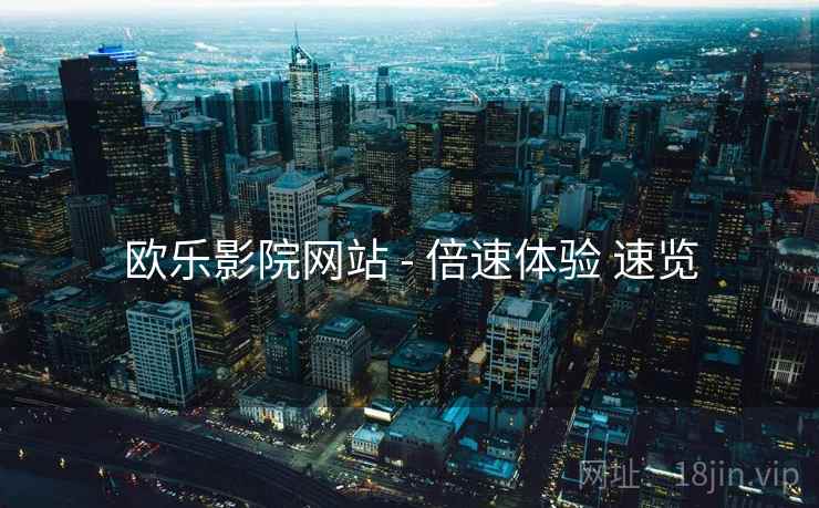 欧乐影院网站 - 倍速体验 速览 欧乐影院网站 - 倍速体验 速览