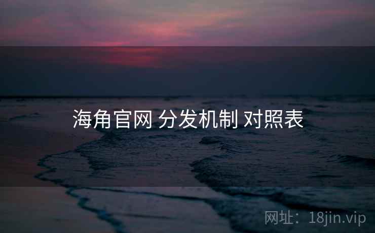 海角官网 分发机制 对照表 海角官网 分发机制 对照表