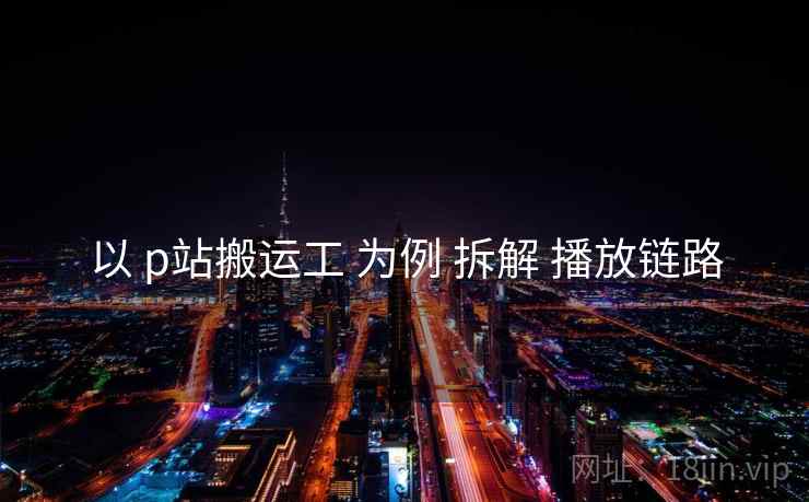 以 p站搬运工 为例 拆解 播放链路 以 p站搬运工 为例 拆解 播放链路